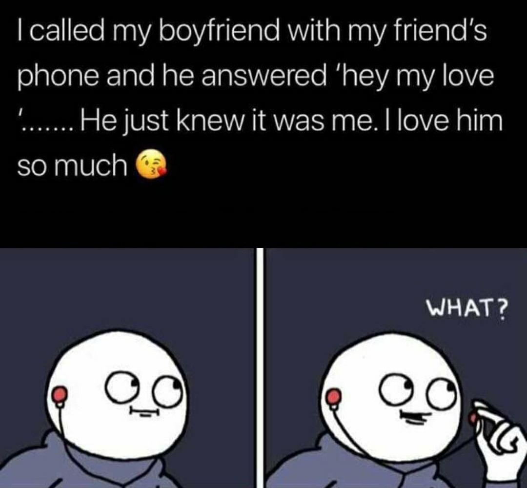 seducing memes - I called my boyfriend with my friend's phone and he answered 'hey my love ....... He just knew it was me. I love him so much S What? Qo