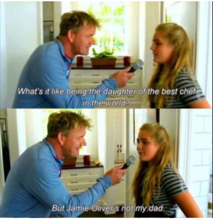 gordon ramsay daughter meme - What's it being the daughter of the best chef in the world? But Jamie Oliver's not my dad.