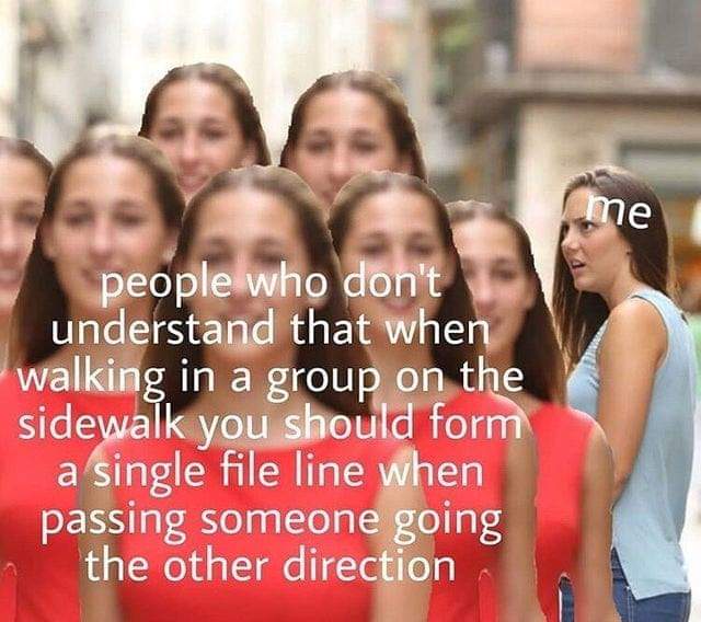 boyfriend funny memes - me people who don't understand that when walking in a group on the sidewalk you should form a single file line when passing someone going the other direction