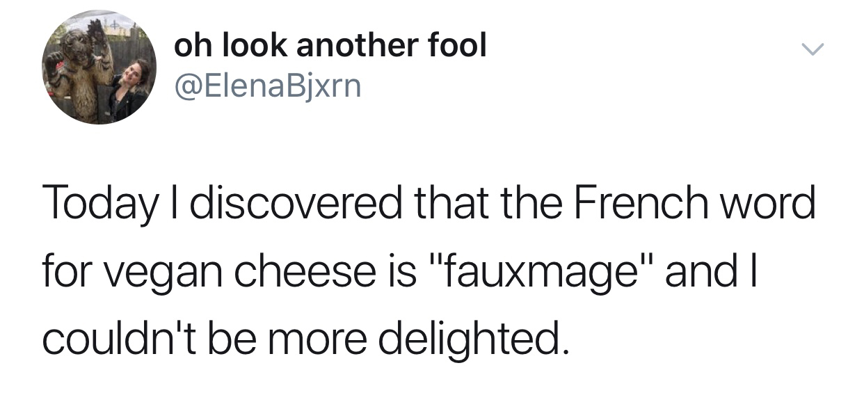oh look another fool Today I discovered that the French word for vegan cheese is "fauxmage" and couldn't be more delighted.