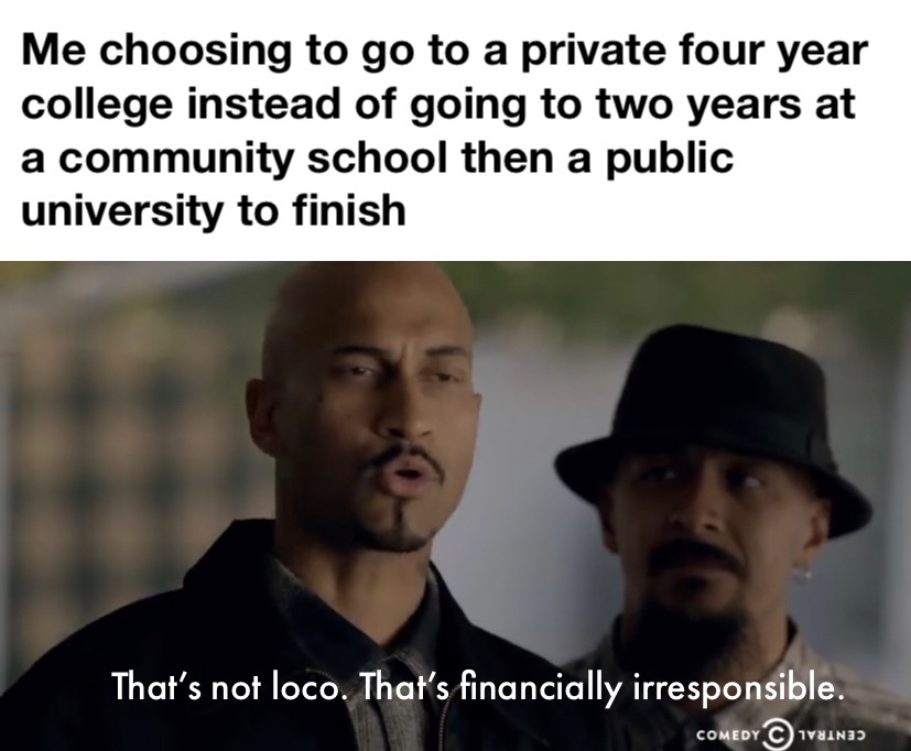 photo caption - Me choosing to go to a private four year college instead of going to two years at a community school then a public university to finish That's not loco. That's financially irresponsible. Comedy Wain