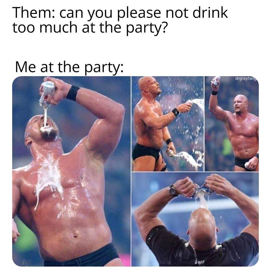cold one with the boys meme - Them can you please not drink too much at the party? Me at the party drar van