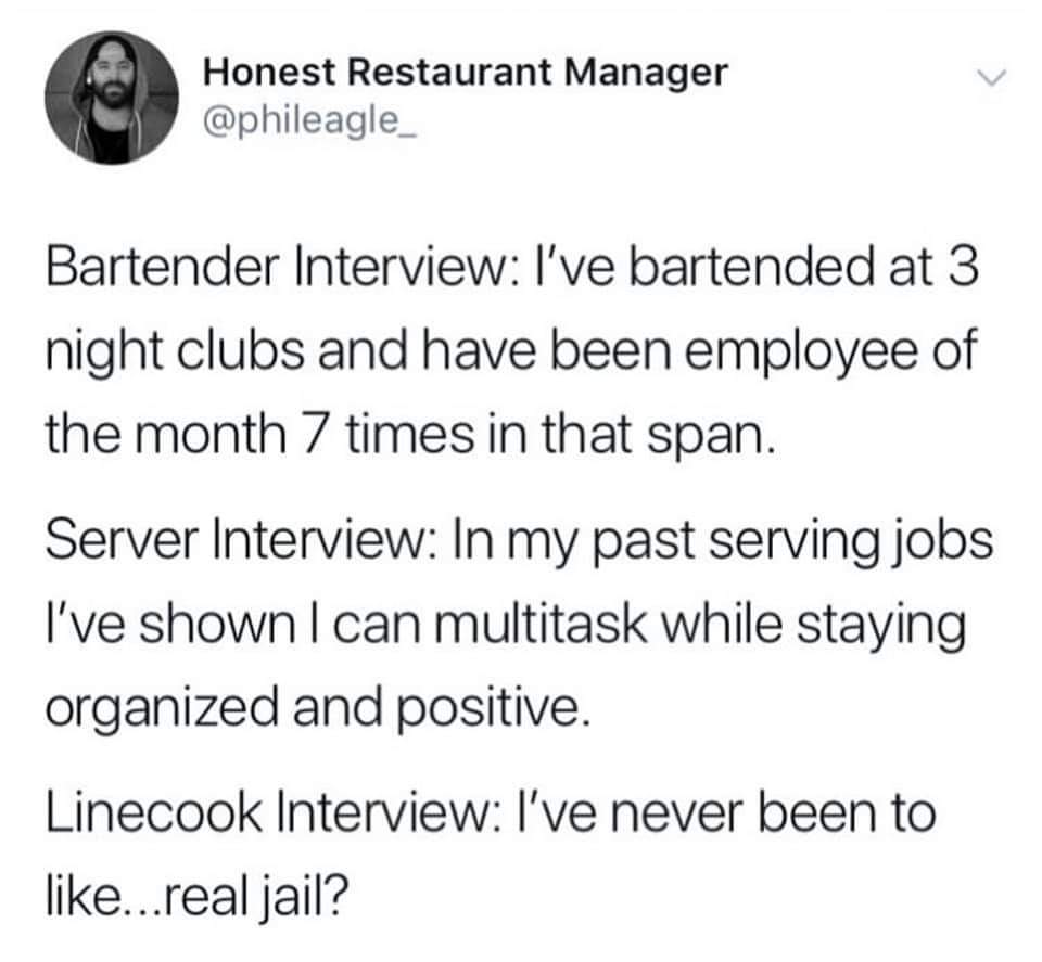 Honest Restaurant Manager Bartender Interview I've bartended at 3 night clubs and have been employee of the month 7 times in that span. Server Interview In my past serving jobs I've shown I can multitask while staying organized and positive. Linecook…