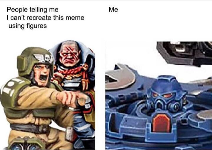 Warhammer 40,000 - Me People telling me I can't recreate this meme using figures