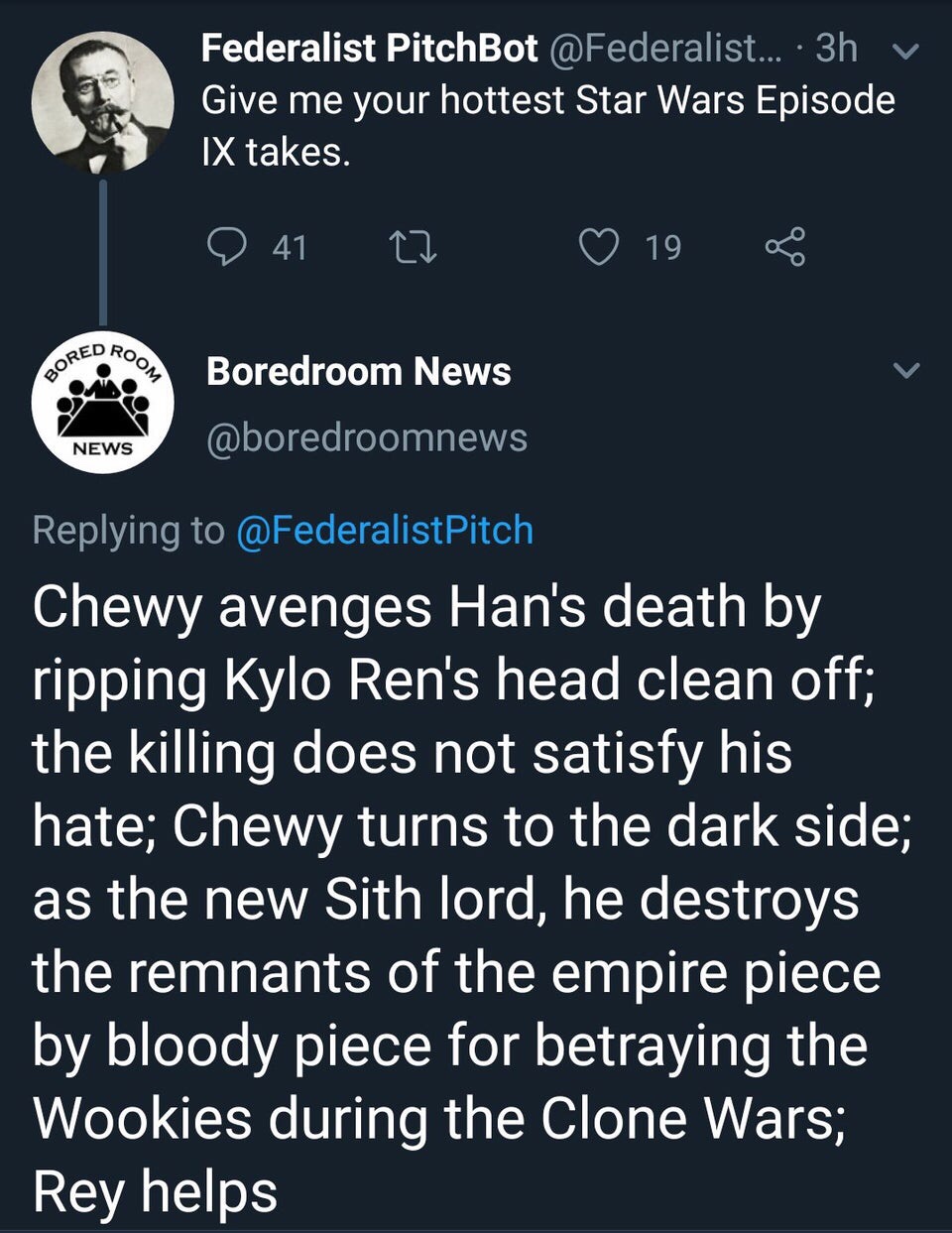 screenshot - Federalist PitchBot .... 3h v Give me your hottest Star Wars Episode Ix takes. 0 41 22 19 8 Ed Roo Bored Boredroom News News Chewy avenges Han's death by ripping Kylo Ren's head clean off; the killing does not satisfy his hate; Chewy turns to