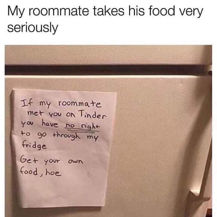 angle - My roommate takes his food very seriously If my roommate met you on Tinder you have no right to go through my fridge Get your own food, hoe