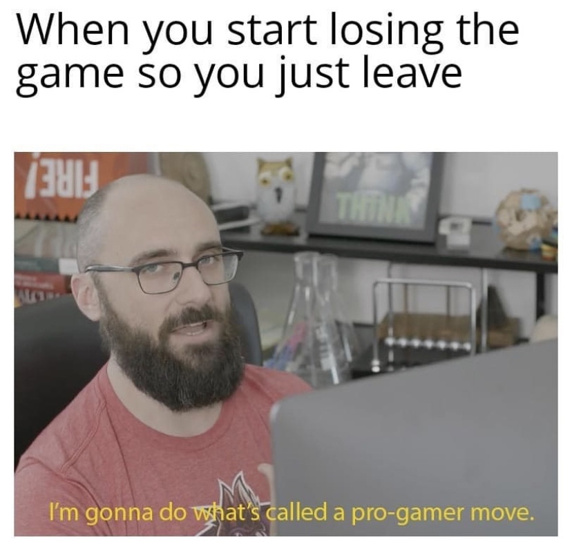 pro gamer move - When you start losing the game so you just leave i31 I'm gonna do what's called a progamer move.