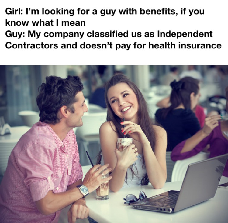 Girl I'm looking for a guy with benefits, if you know what I mean Guy My company classified us as Independent Contractors and doesn't pay for health insurance