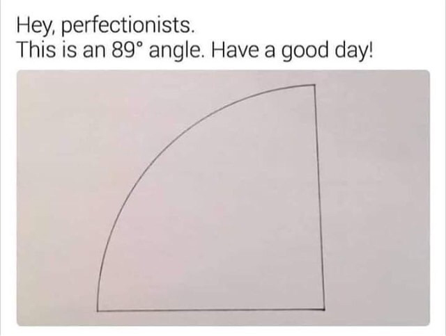 angle - Hey, perfectionists. This is an 89 angle. Have a good day!