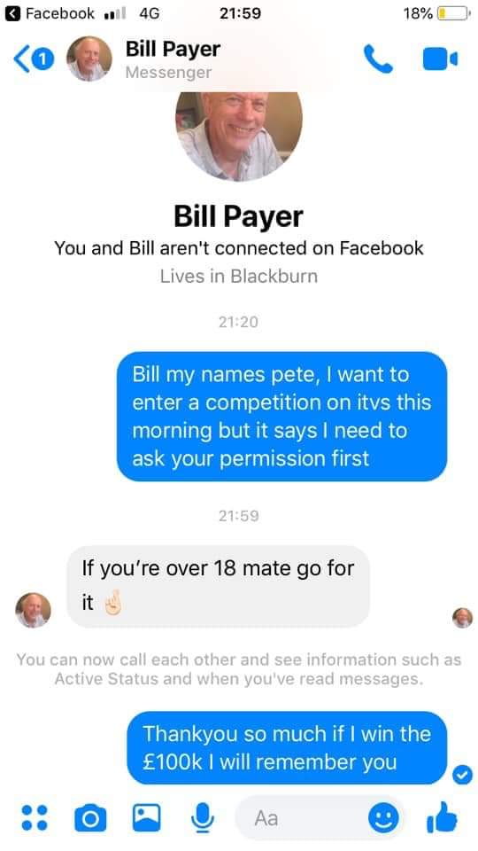 web page - 18%D Facebook wil 4G Bill Payer Messenger Bill Payer You and Bill aren't connected on Facebook Lives in Blackburn Bill my names pete, I want to enter a competition on itvs this morning but it says I need to ask your permission first If you're o