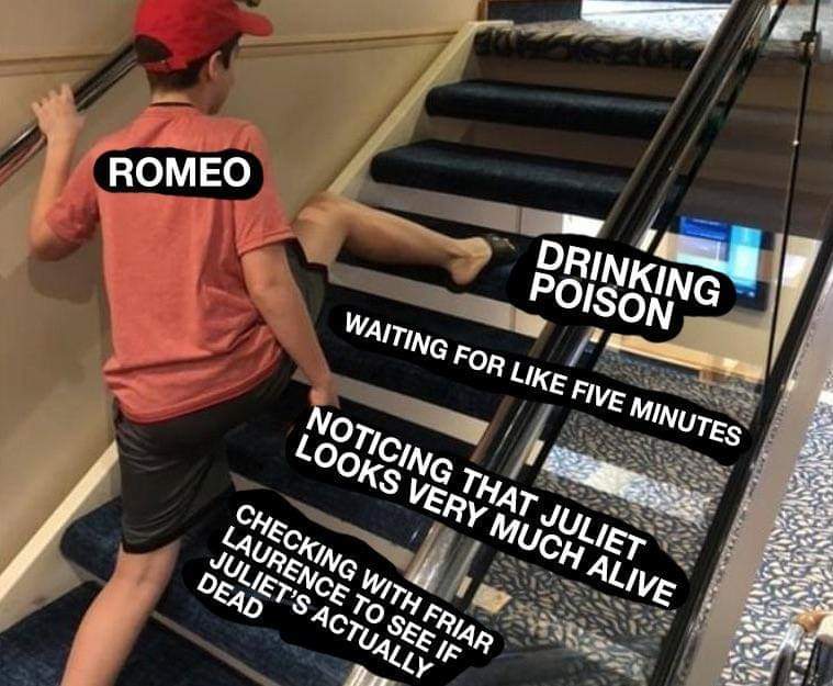 romeo and juliet stair meme - Romeo Drinking Poison Waiting For Five Minutes Noticing That Juliet Looks Very Much Alive Checking With Frar Laurence To See If Juliet'S Actually Dead