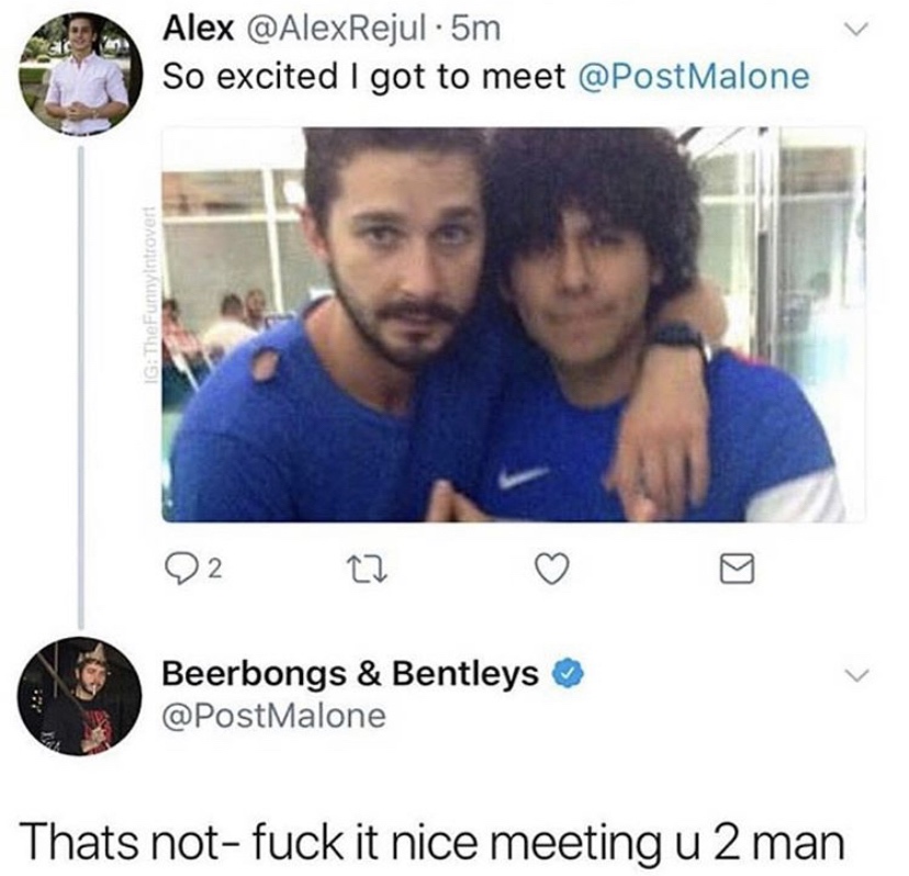 post malone nice to meet you - Alex 5m So excited I got to meet Malone Ig. The FunnyIntrovert Beerbongs & Bentleys Malone Thats notfuck it nice meeting u 2 man