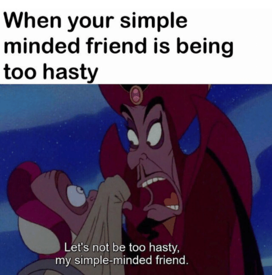 your simple minded friend is being too hasty - When your simple minded friend is being too hasty Let's not be too hasty, my simpleminded friend.