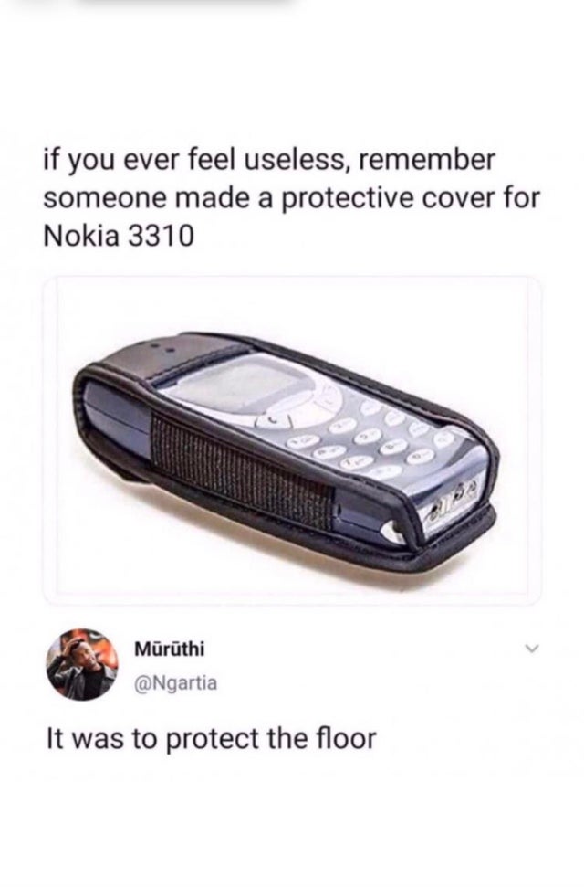 if you ever feel useless meme nokia - if you ever feel useless, remember someone made a protective cover for Nokia 3310 Mruthi It was to protect the floor