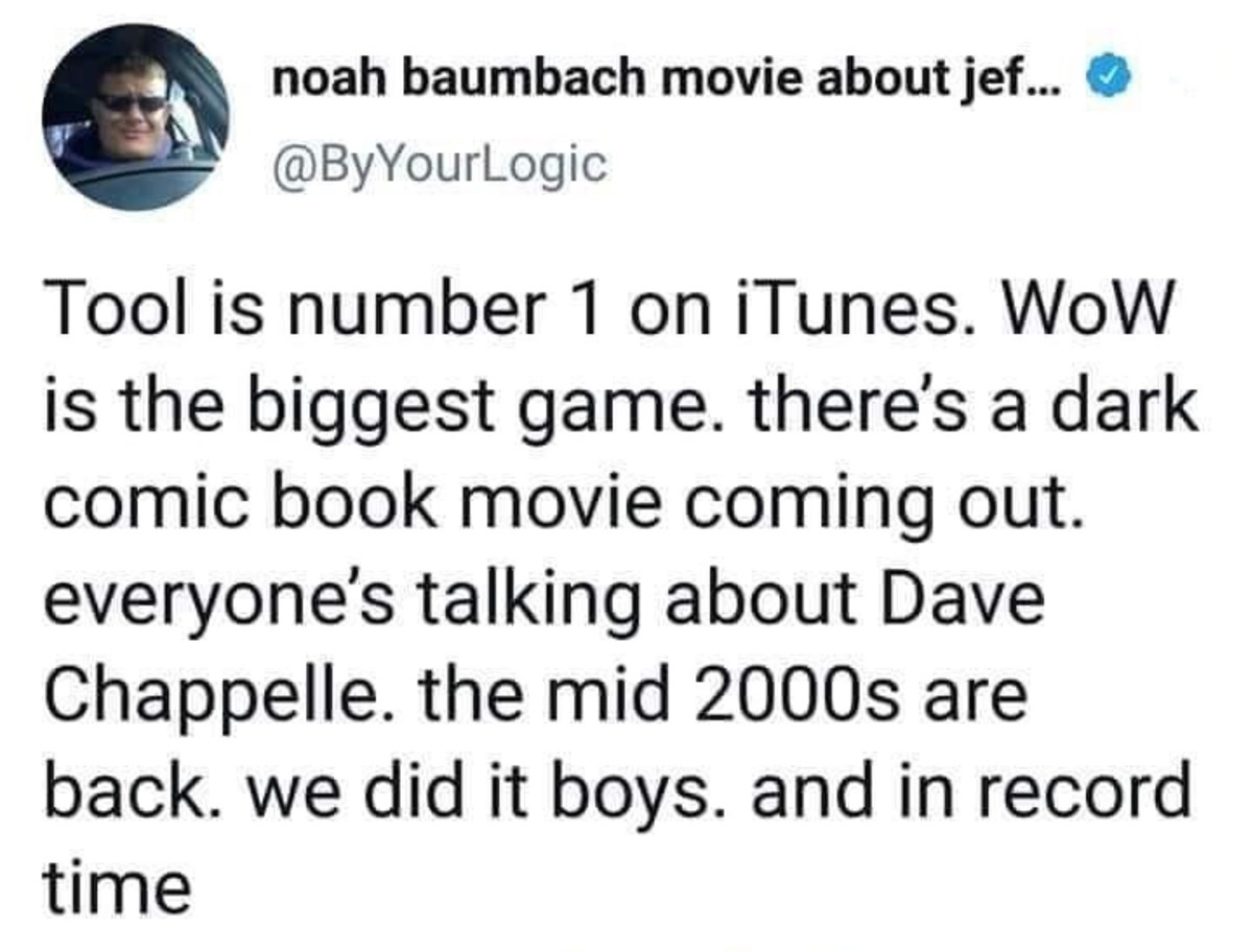 gay marriage and marijuana - noah baumbach movie about jef... Tool is number 1 on iTunes. WoW is the biggest game, there's a dark comic book movie coming out. everyone's talking about Dave Chappelle. the mid 2000s are back. we did it boys. and in record t