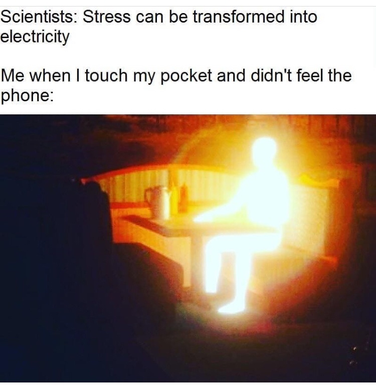 Internet meme - Scientists Stress can be transformed into electricity Me when I touch my pocket and didn't feel the phone