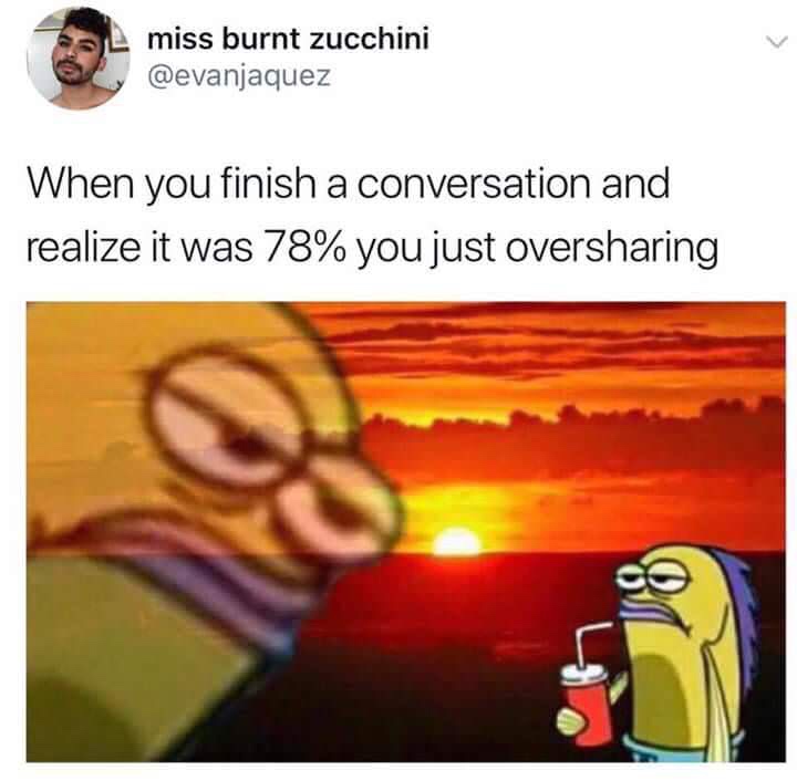 oversharing meme - Sl miss burnt zucchini When you finish a conversation and realize it was 78% you just oversharing