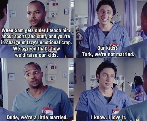 bromance jd and turk - When Sam gets older,I teach him. about sports and stuff, and you're in charge of Izzy's emotional crap. We agreed that's how we'd raise our kids. Our kids? Turk, we're not married. Es Dude, we're a little married. I know. I love it.