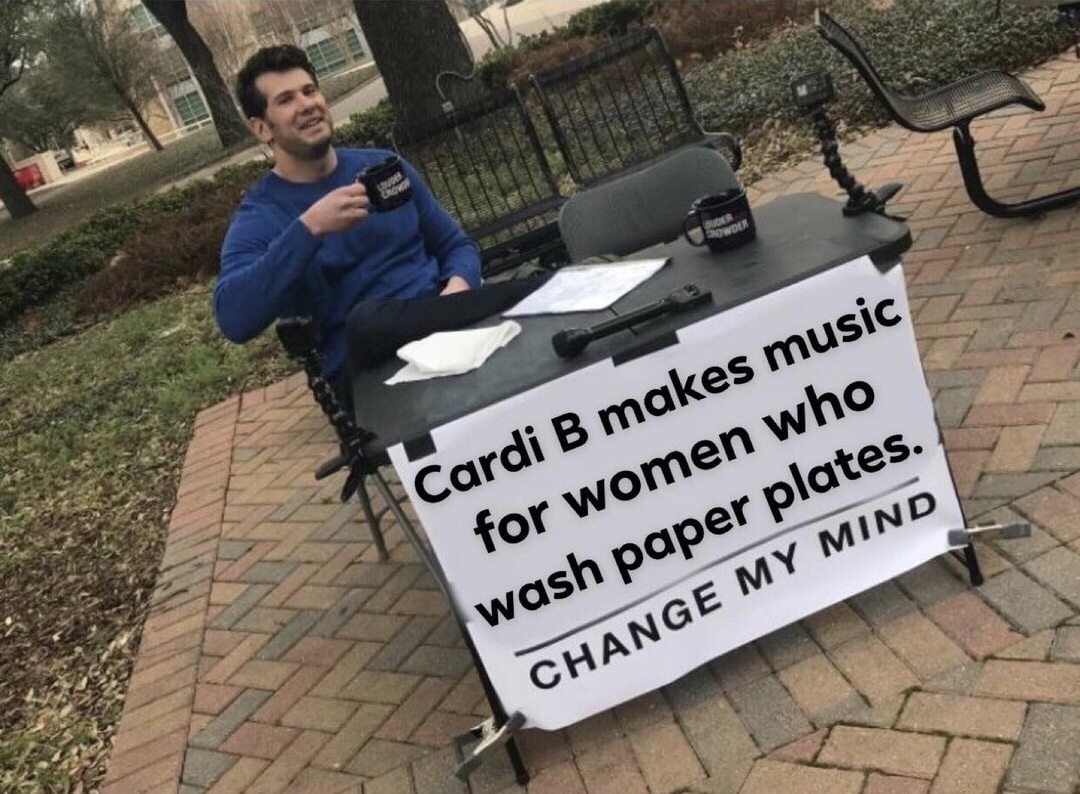 cardi b makes music for people who wash paper plates - Cardi B makes music for women who wash paper plates. Change My Mind