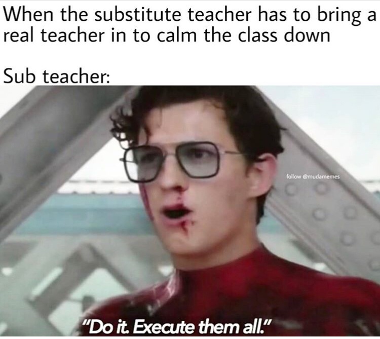 do it execute them all - When the substitute teacher has to bring a real teacher in to calm the class down Sub teacher "Do it. Execute them all."