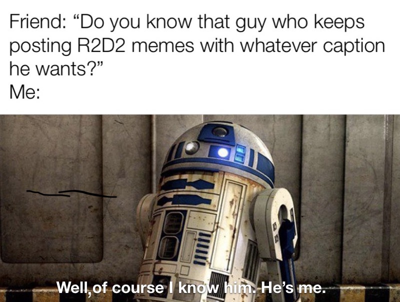 original star wars r2d2 - Friend Do you know that guy who keeps posting R2D2 memes with whatever caption he wants?" Me Tu Well, of course I know him. He's me.
