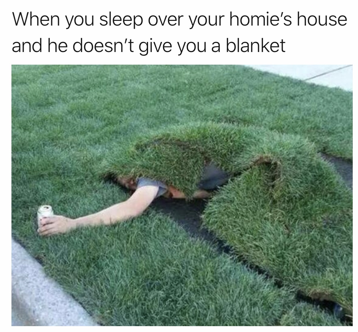 drunk under lawn - When you sleep over your homie's house and he doesn't give you a blanket