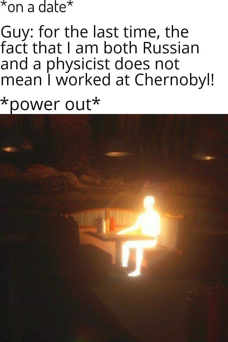 heat - on a date Guy for the last time, the fact that I am both Russian and a physicist does not mean I worked at Chernobyl! power out