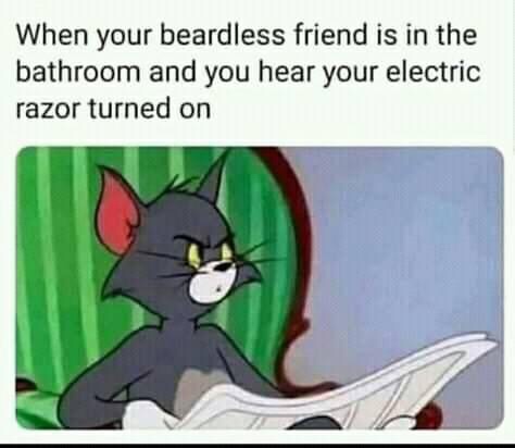 tom cat meme - When your beardless friend is in the bathroom and you hear your electric razor turned on