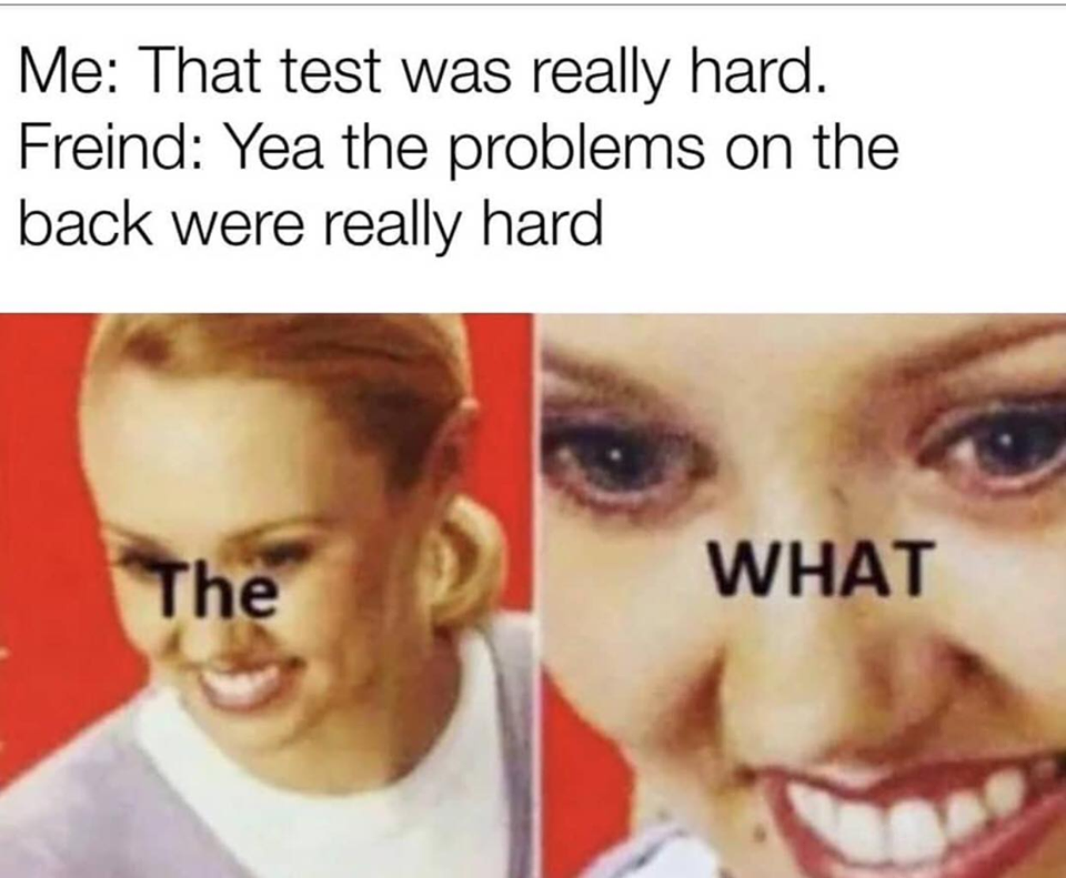 Internet meme - Me That test was really hard. Freind Yea the problems on the back were really hard The What