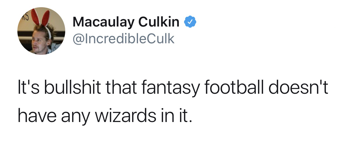 would you want to go big - Macaulay Culkin It's bullshit that fantasy football doesn't have any wizards in it.