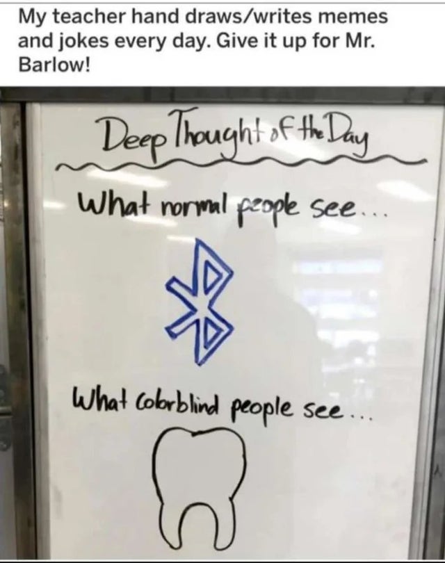 mr barlow meme - My teacher hand drawswrites memes and jokes every day. Give it up for Mr. Barlow! Deep Thought of the Day What normal people see... What colorblind people see...