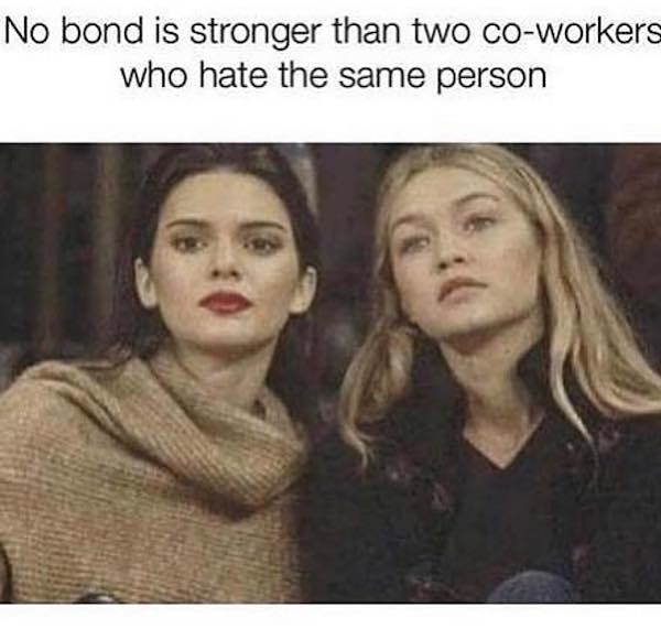 no bond is stronger than two girls hating the same person - No bond is stronger than two coworkers who hate the same person