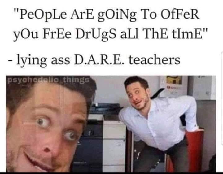 dare free drugs meme - "People Ar gOiNg To OfFeR yOu FrEe Drugs all ThE tImE" lying ass D.A.R.E. teachers psychedelic things