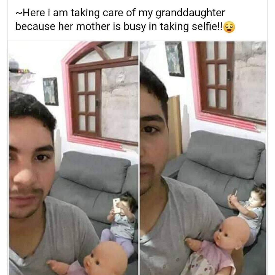 Meme - ~Here i am taking care of my granddaughter because her mother is busy in taking selfie!!