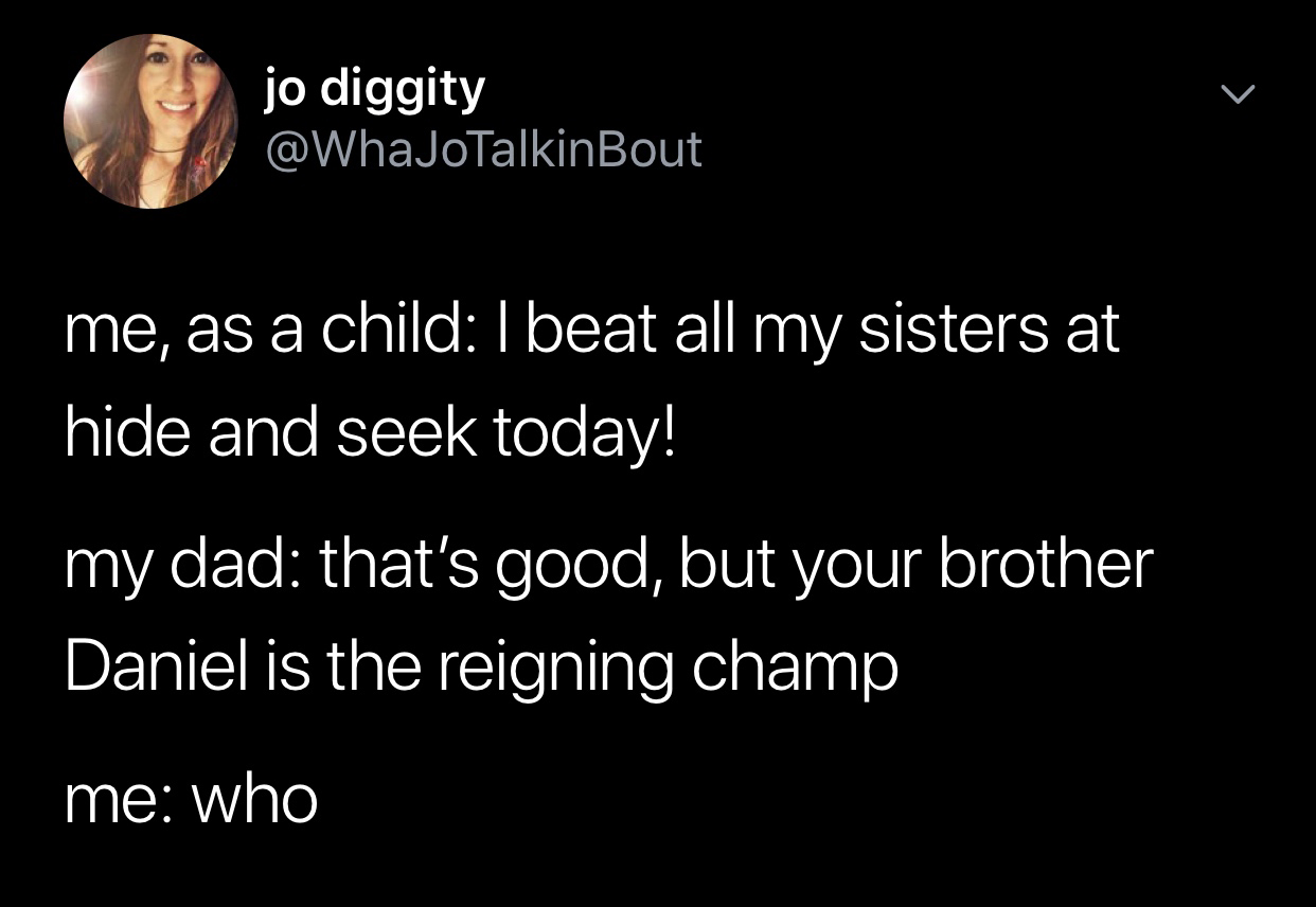 funny siri conversations - jo diggity me, as a child I beat all my sisters at hide and seek today! my dad that's good, but your brother Daniel is the reigning champ me who