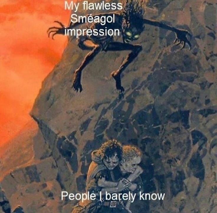smeagol impression meme - My flawless Smagol impression People I barely know