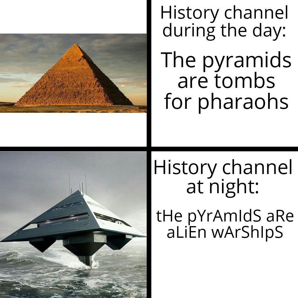 history channel during the day - History channel during the day The pyramids are tombs for pharaohs History channel at night the pYrAmlds are alien wArships
