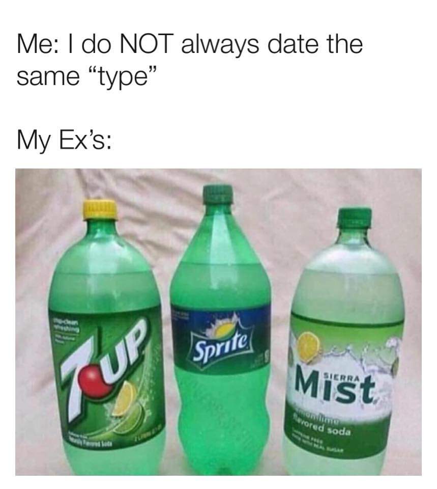 don t have a type - Me I do Not always date the same "type" My Ex's Sprite Mist ored soda