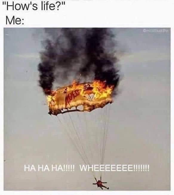 parachute on fire meme - "How's life?" Me Ha Ha Ha!!!!! Wheeeeeee!!!!!!!