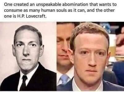 zuckerberg meme fascist - One created an unspeakable abomination that wants to consume as many human souls as it can, and the other one is H.P. Lovecraft.
