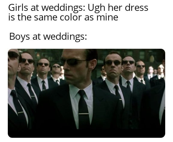 matrix smith - Girls at weddings Ugh her dress is the same color as mine Boys at weddings
