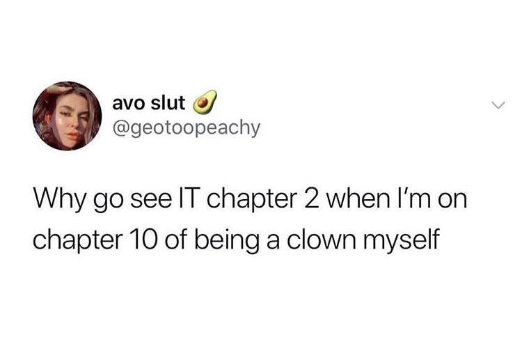 drink some water you beaituful dehydrated - avo slut o Why go see It chapter 2 when I'm on chapter 10 of being a clown myself