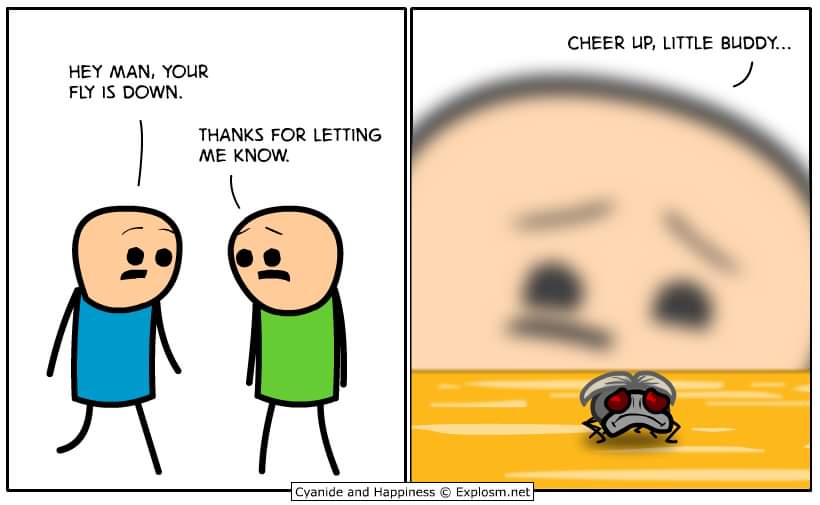 cyanide and happiness your fly is down - Cheer Up, Little Buddy... Hey Man, Your Fly Is Down. Thanks For Letting Me Know. Cyanide and Happiness Explosm.net