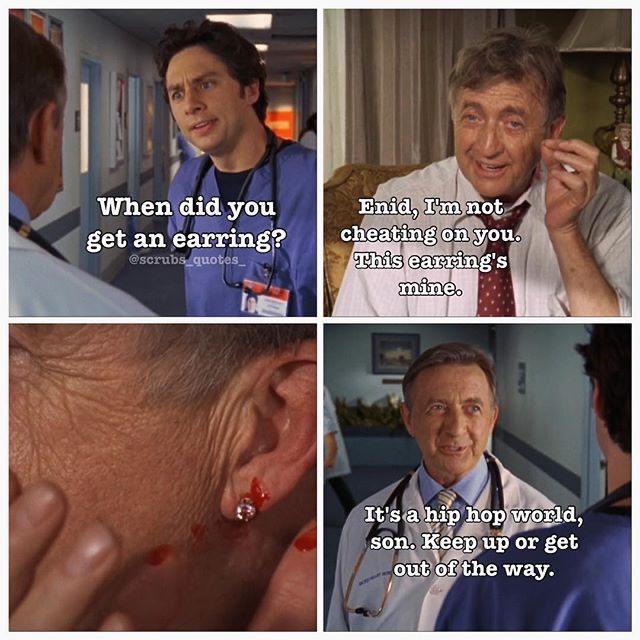 scrubs quotes - When did you get an earring? Enid, I'm not cheating on you. This earring's ne It's a hip hop world, son. Keep up or get out of the way.
