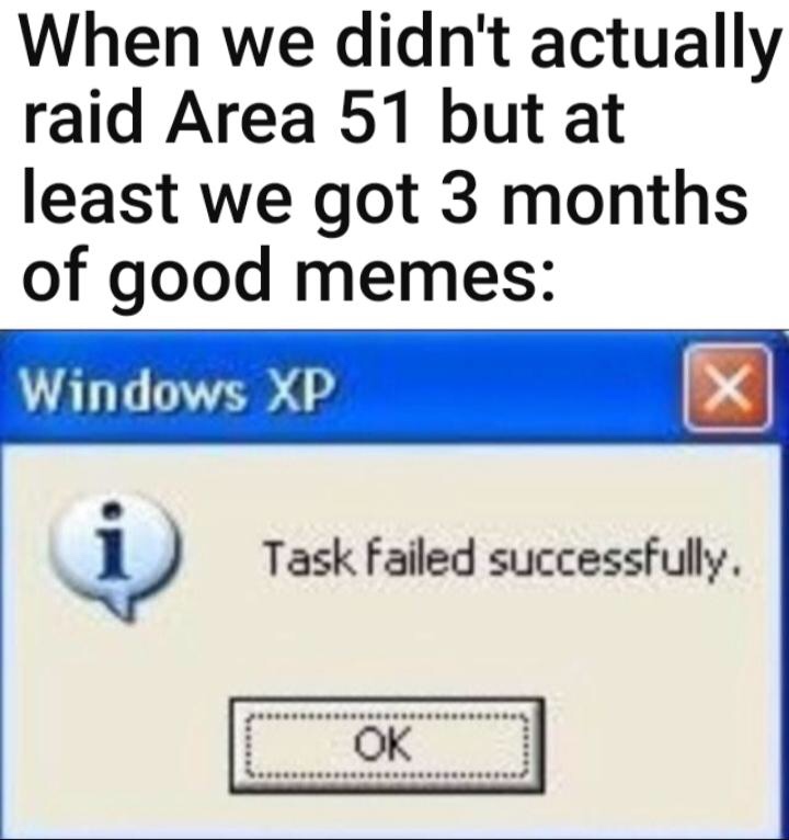 Internet meme - When we didn't actually raid Area 51 but at least we got 3 months of good memes Windows Xp Task Failed successfully. Ok