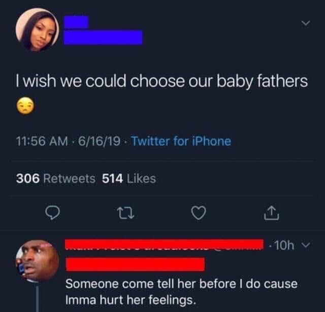 screenshot - I wish we could choose our baby fathers 61619 Twitter for iPhone 306 514 ....... 10h Someone come tell her before I do cause Imma hurt her feelings.