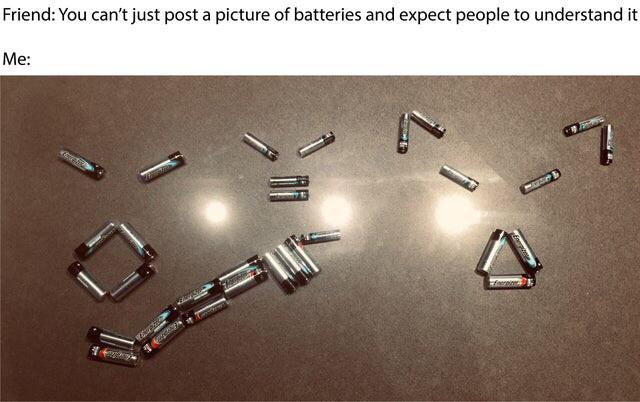 Meme - Friend You can't just post a picture of batteries and expect people to understand it Me
