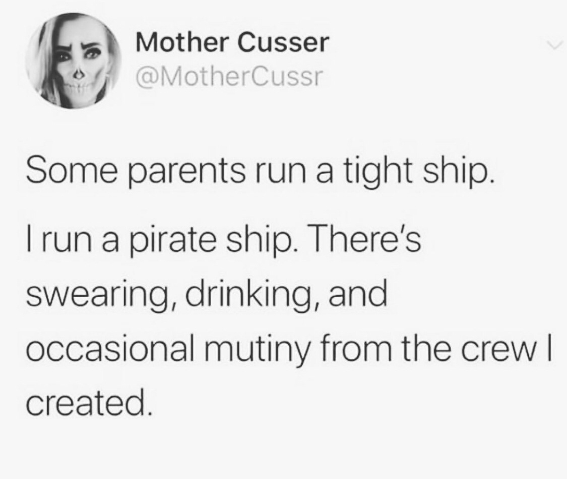 one year away from the roaring 20's - Mother Cusser Some parents run a tight ship. Trun a pirate ship. There's swearing, drinking, and occasional mutiny from the crew | created.
