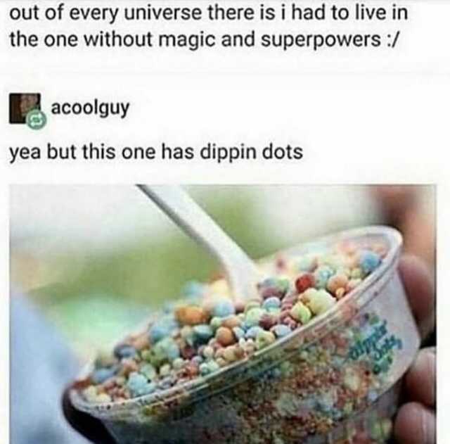 dippin dots meme - out of every universe there is i had to live in the one without magic and superpowers acoolguy yea but this one has dippin dots