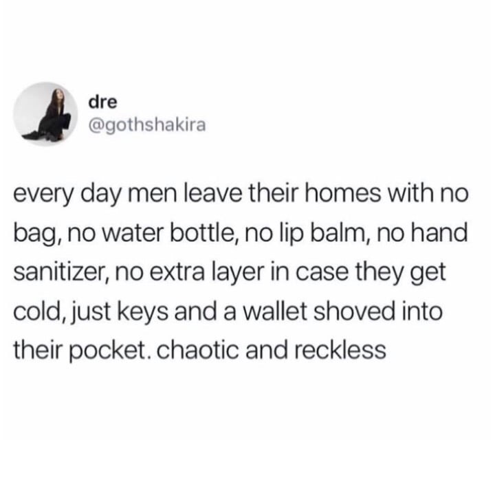 document - dre dre every day men leave their homes with no bag, no water bottle, no lip balm, no hand sanitizer, no extra layer in case they get cold, just keys and a wallet shoved into their pocket. chaotic and reckless